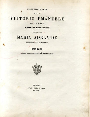 <strong>Omaggio della Regia Università di Torino.</strong> Per le auguste nozze di Vittorio Emanuele duca di Savoia...con Maria Adelaide arciduchessa d'Austria.